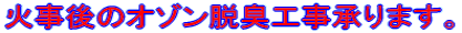 火事後のオゾン脱臭承ります。